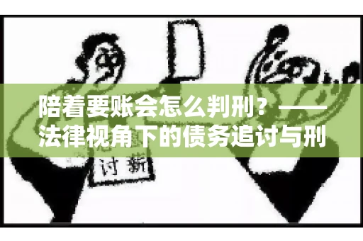 陪着要账会怎么判刑？——法律视角下的债务追讨与刑事责任