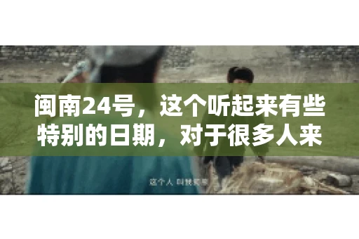 闽南24号，这个听起来有些特别的日期，对于很多人来说，可能是一个关于账款的疑问。那么，闽南24号可以要账吗？今天，我们就来聊聊这个话题。