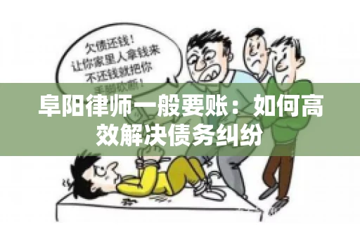 阜阳律师一般要账：如何高效解决债务纠纷
