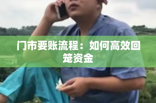 门市要账流程：如何高效回笼资金