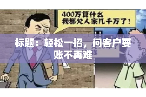 标题：轻松一招，问客户要账不再难