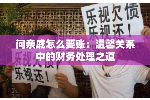 问亲戚怎么要账：温馨关系中的财务处理之道