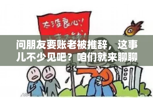 问朋友要账老被推辞,这事儿不少见吧?咱们就来聊聊这个话题,看看怎么才能让朋友还钱不那么尴尬。 问朋友要账老被推辞,这事儿不少见吧?咱们就来聊聊这个话题,看看怎么才能让朋友还钱不那么尴尬。