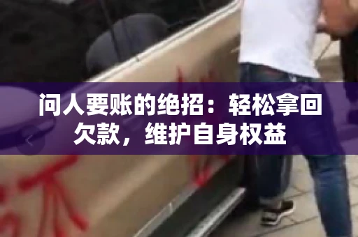 问人要账的绝招：轻松拿回欠款，维护自身权益