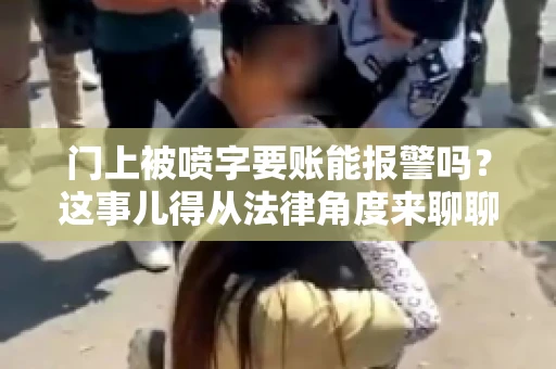 门上被喷字要账能报警吗？这事儿得从法律角度来聊聊