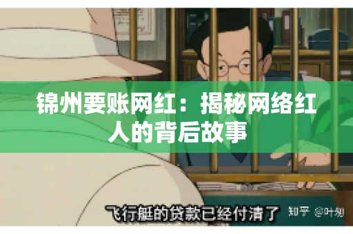锦州要账网红:揭秘网络红人的背后故事 锦州要账网红:揭秘网络红人的背后故事