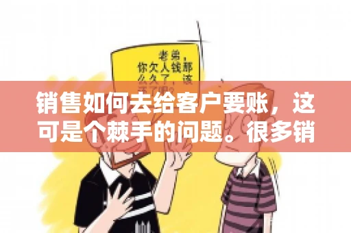 销售如何去给客户要账，这可是个棘手的问题。很多销售人员都遇到过客户拖欠账款的情况，让人头疼不已。今天，我就来和大家聊聊这个话题，分享一些实际操作中的经验和技巧。