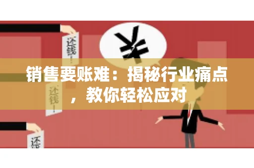 销售要账难:揭秘行业痛点,教你轻松应对 销售要账难:揭秘行业痛点,教你轻松应对