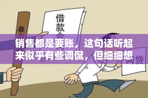销售都是要账，这句话听起来似乎有些调侃，但细细想来，其中却蕴含着销售的艰辛与无奈。在销售行业中，要账确实是一项不可或缺的工作，它不仅考验着销售人员的沟通技巧，更考验着他们的耐心和毅力。今天，我们就来聊聊销售与要账的那些事儿。