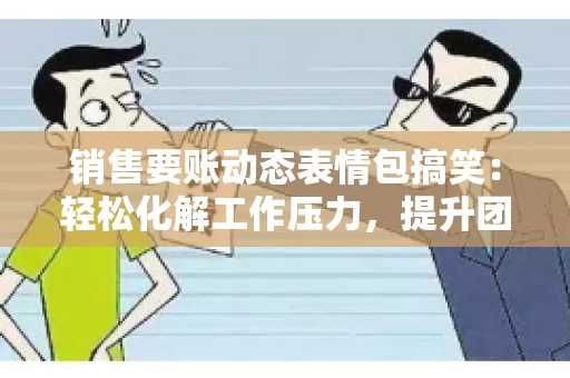 销售要账动态表情包搞笑：轻松化解工作压力，提升团队凝聚力