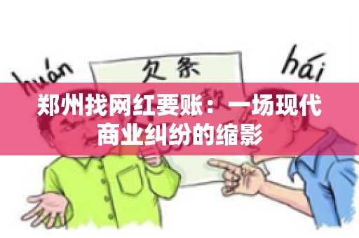 郑州找网红要账：一场现代商业纠纷的缩影