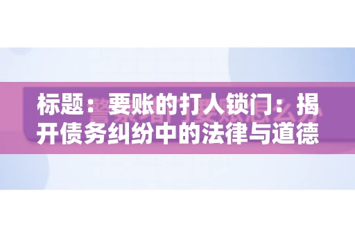 标题：要账的打人锁门：揭开债务纠纷中的法律与道德困境