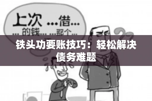 铁头功要账技巧：轻松解决债务难题