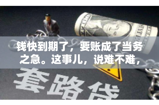 钱快到期了，要账成了当务之急。这事儿，说难不难，说简单也不简单。今天咱们就来聊聊，钱快到期了，怎么才能顺利要回账。