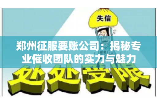 郑州征服要账公司：揭秘专业催收团队的实力与魅力