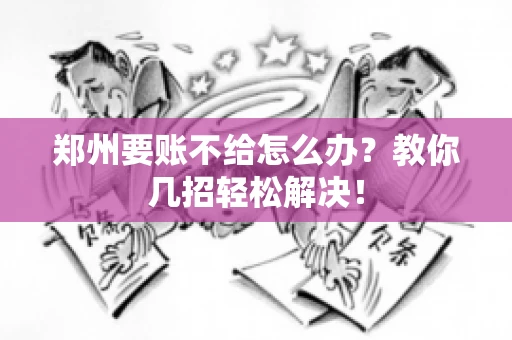 郑州要账不给怎么办？教你几招轻松解决！