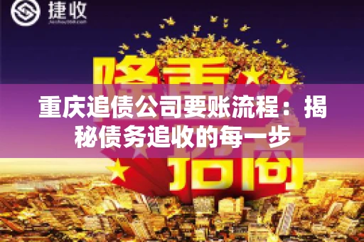 重庆追债公司要账流程：揭秘债务追收的每一步