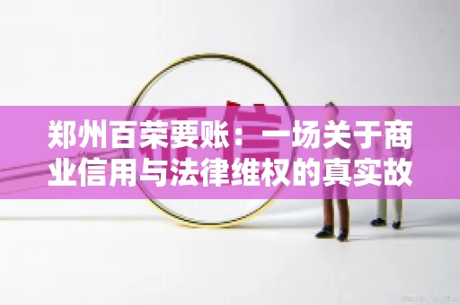 郑州百荣要账：一场关于商业信用与法律维权的真实故事