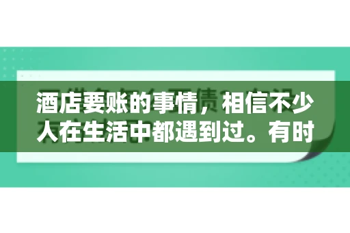 酒店要账的事情，相信不少人在生活中都遇到过。有时候，我们可能因为疏忽或者特殊情况，导致在酒店消费后忘记结账，或者酒店方面在要账时出现了一些误会。今天，我就来和大家聊聊关于酒店要账的那些事儿。