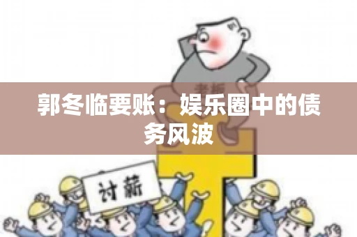 郭冬临要账：娱乐圈中的债务风波