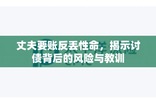 丈夫要账反丢性命，揭示讨债背后的风险与教训
