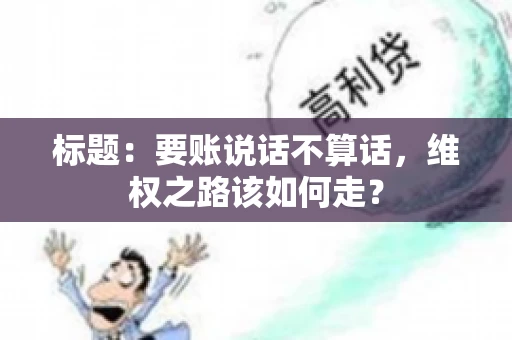 标题：要账说话不算话，维权之路该如何走？