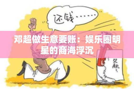 邓超做生意要账：娱乐圈明星的商海浮沉