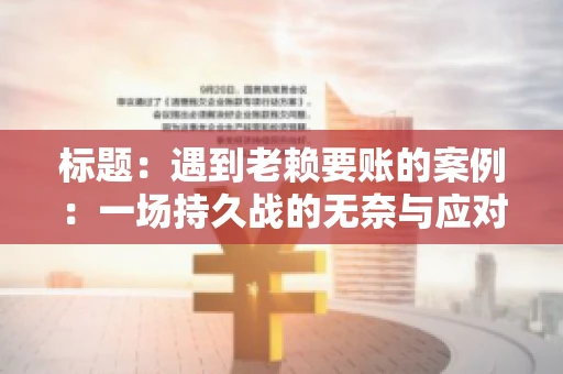 标题：遇到老赖要账的案例：一场持久战的无奈与应对