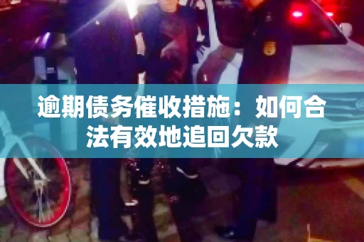 逾期债务催收措施：如何合法有效地追回欠款