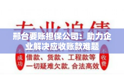 邢台要账担保公司：助力企业解决应收账款难题