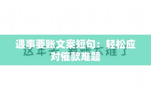 遇事要账文案短句：轻松应对催款难题