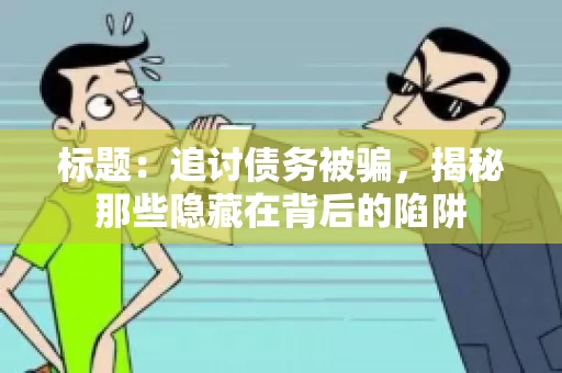 标题：追讨债务被骗，揭秘那些隐藏在背后的陷阱