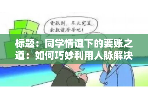 标题：同学情谊下的要账之道：如何巧妙利用人脉解决欠款问题