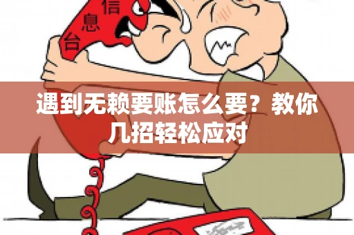 遇到无赖要账怎么要？教你几招轻松应对