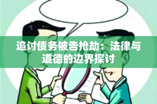 追讨债务被告抢劫：法律与道德的边界探讨