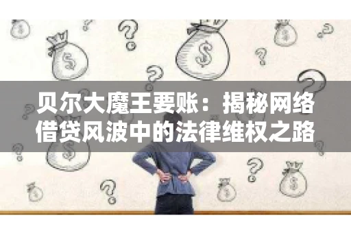 贝尔大魔王要账:揭秘网络借贷风波中的法律维权之路 贝尔大魔王要账:揭秘网络借贷风波中的法律维权之路