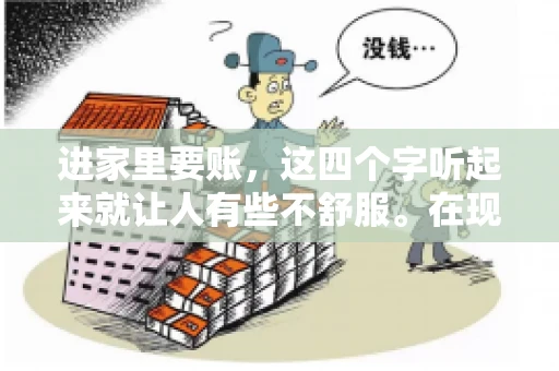 进家里要账，这四个字听起来就让人有些不舒服。在现实生活中，我们经常会遇到一些欠债不还的情况，而要账的方式也千奇百怪。今天，我们就来聊聊这个话题，看看在法律允许的范围内，如何妥善处理“进家里要账”的问题。