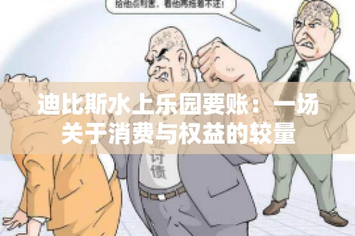 迪比斯水上乐园要账：一场关于消费与权益的较量