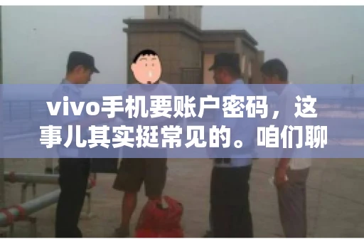 vivo手机要账户密码，这事儿其实挺常见的。咱们聊聊这背后的原因，还有怎么解决吧。