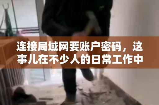连接局域网要账户密码，这事儿在不少人的日常工作中都遇到过。今天，咱们就来聊聊这个话题，看看为什么连接局域网需要账户密码，以及如何正确处理这种情况。