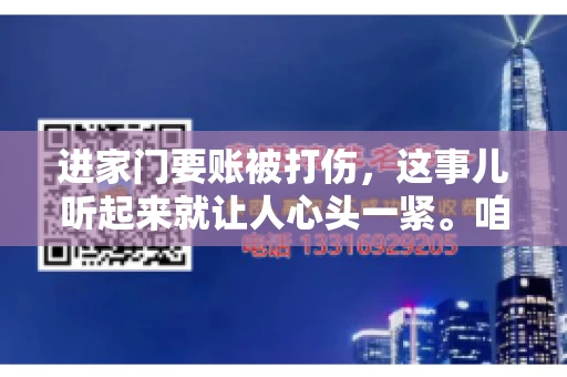 进家门要账被打伤，这事儿听起来就让人心头一紧。咱们得聊聊这个话题，毕竟涉及到人身安全和合法权益，可不是闹着玩的。话说回来，这事儿在现实生活中并不少见，今天咱们就来聊聊这个敏感又现实的问题。