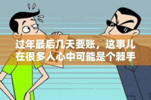 过年最后几天要账，这事儿在很多人心中可能是个棘手的问题。毕竟，春节临近，家家户户都在忙着准备团圆饭，谁也不想在这个时候被债务问题打扰。但现实是，有些账务问题不得不在这个时候解决。今天，我就来和大家聊聊这个话题，希望能给大家带来一些帮助。