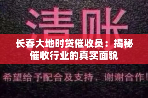 长春大地时贷催收员：揭秘催收行业的真实面貌