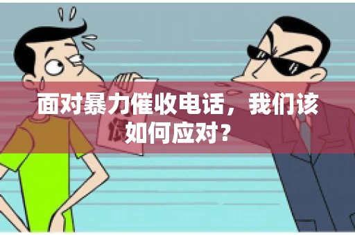 面对暴力催收电话，我们该如何应对？