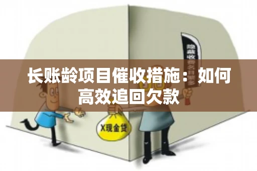 长账龄项目催收措施：如何高效追回欠款