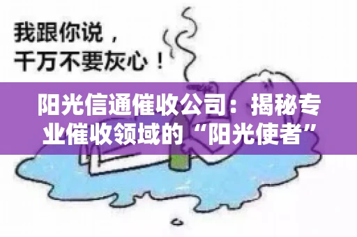 阳光信通催收公司：揭秘专业催收领域的“阳光使者”
