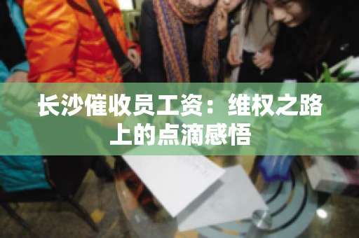 长沙催收员工资：维权之路上的点滴感悟