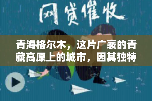 青海格尔木，这片广袤的青藏高原上的城市，因其独特的地理位置和丰富的自然资源而闻名。然而，对于一些借款人来说，这里可能因为逾期还款而接到催收电话。那么，青海格尔木的催收电话是哪家公司的呢？今天，我们就来聊聊这个话题。