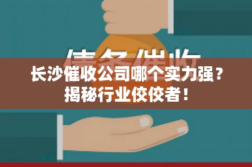 长沙催收公司哪个实力强？揭秘行业佼佼者！