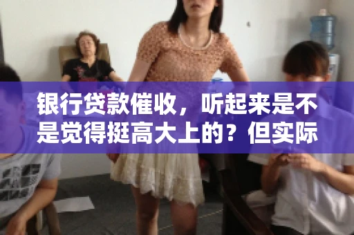 银行贷款催收，听起来是不是觉得挺高大上的？但实际操作起来，是不是像很多人想的那样“好干”呢？今天，咱们就来聊聊这个话题。